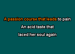 A passion course that leads to pain

An acid taste that

laced her soul again