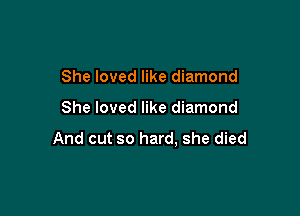 She loved like diamond

She loved like diamond

And cut so hard, she died