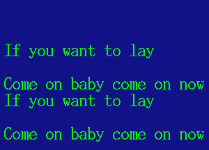 If you want to lay

Come on baby come on now
If you want to lay

Come on baby come on now