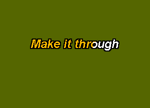 Make it through