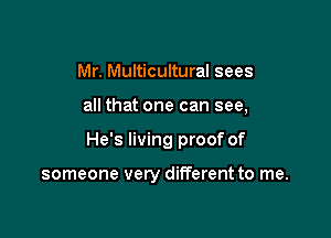 Mr. Multicultural sees

all that one can see,

He's living proof of

someone very different to me.
