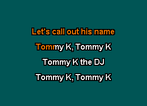 Let's call out his name
Tommy K, Tommy K
Tommy K the DJ

Tommy K, Tommy K