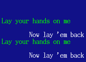 Lay your hands on me

Now lay em back
Lay your hands on me

Now lay em back