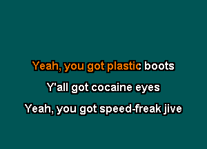 Yeah. you got plastic boots

Y'all got cocaine eyes

Yeah, you got speed-freak jive