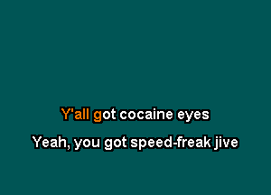 Y'all got cocaine eyes

Yeah, you got speed-freak jive