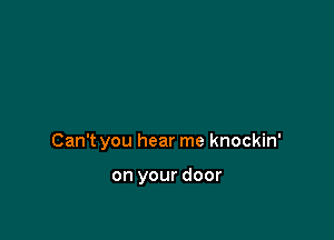 Can't you hear me knockin'

on your door