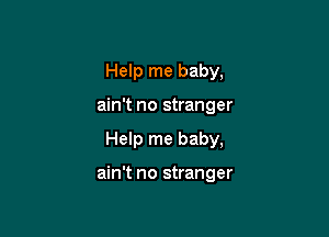 Help me baby,
ain't no stranger

Help me baby,

ain't no stranger