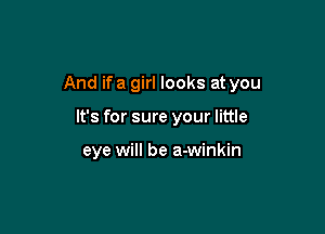 And ifa girl looks at you

It's for sure your little

eye will be a-winkin