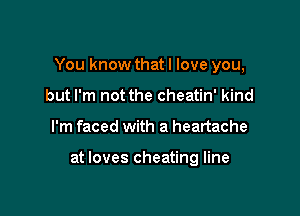You know that I love you,
but I'm not the cheatin' kind

I'm faced with a heartache

at loves cheating line
