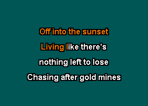 Off into the sunset
Living like there's

nothing left to lose

Chasing after gold mines