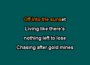 Off into the sunset
Living like there's

nothing left to lose

Chasing after gold mines