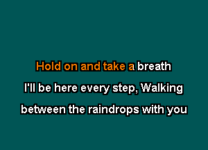 Hold on and take a breath

I'll be here every step, Walking

between the raindrops with you