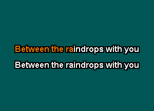 Between the raindrops with you

Between the raindrops with you