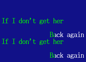 If I don t get her

Back again
If I don t get her

Back again