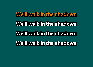 We'll walk in the shadows
We'll walk in the shadows

We'll walk in the shadows

We'll walk in the shadows