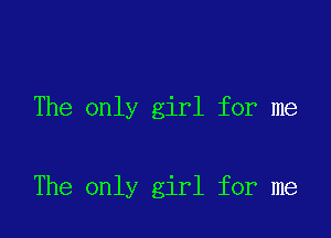 The only girl for me

The only girl for me