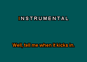 INSTRUMENTAL

Well, tell me when it kicks in.