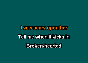 lsaw scars upon her

Tell me when it kicks in

Broken-hearted
