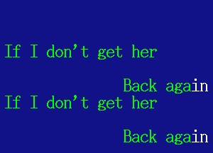 If I don t get her

Back again
If I don t get her

Back again