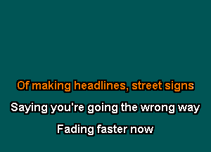 0f making headlines. street signs

Saying you're going the wrong way

Fading faster now
