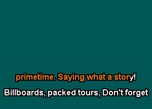 primetime. Saying what a story!

Billboards, packed tours, Don't forget