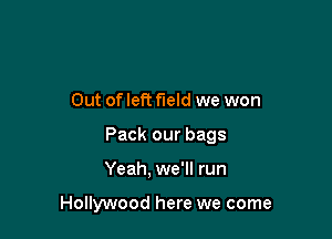 Out of left field we won

Pack our bags

Yeah, we'll run

Hollywood here we come