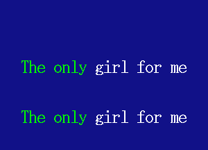 The only girl for me

The only girl for me