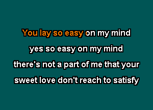 You lay so easy on my mind
yes so easy on my mind
there's not a part of me that your

sweet love don't reach to satisfy