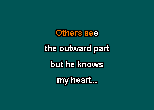 Others see

the outward part

but he knows

my heart...