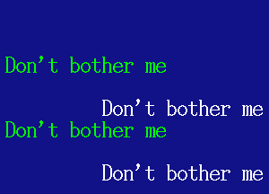 Don t bother me

Don t bother me
Don t bother me

Don t bother me