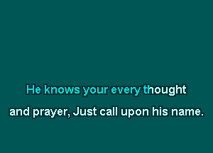 He knows your every thought

and prayer, Just call upon his name.