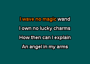 lwave no magic wand

I own no lucky charms

How then can I explain

An angel in my arms