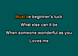 Must be beginner's luck

What else can it be

When someone wonderful as you

Loves me