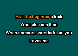 Must be beginner's luck

What else can it be

When someone wonderful as you

Loves me