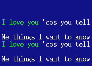 I love you Icos you tell

Me things I want to know
I love you Icos you tell

Me things I want to know