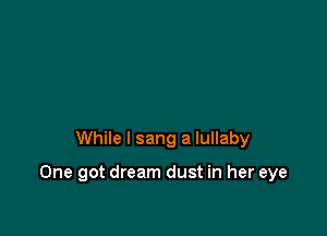 While I sang a lullaby

One got dream dust in her eye