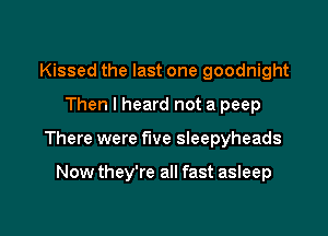 Kissed the last one goodnight
Then I heard not a peep

There were five sleepyheads

Now they're all fast asleep