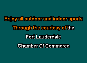 Enjoy all outdoor and indoor sports

Through the courtesy ofthe
Fort Lauderdale

Chamber Of Commerce