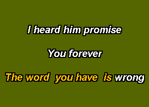 I heard him promise

You forever

The word you have is wrong