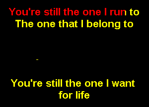 You're still the one I run to
The one that I belong to

You're still the one I want
for life
