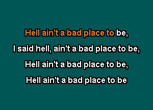 Hell ain't a bad place to be,

I said hell, ain't a bad place to be,

Hell ain't a bad place to be,

Hell ain't a bad place to be