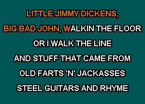 LI'I'I'LE JIMMY DICKENS,
BIG BAD JOHN, WALKIN THE FLOOR
OR I WALK THE LINE
AND STUFF THAT CAME FROM
OLD FARTS 'N' JACKASSES
STEEL GUITARS AND RHYME