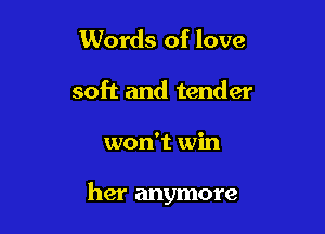 Words of love
soft and tender

won't win

her anymore