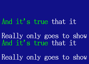 And itts true that it

Really only goes to show
And itts true that it

Really only goes to show