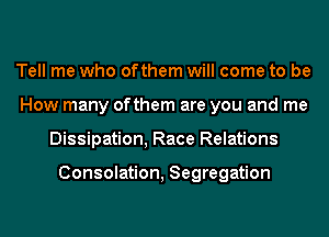 Tell me who ofthem will come to be
How many ofthem are you and me
Dissipation, Race Relations

Consolation, Segregation