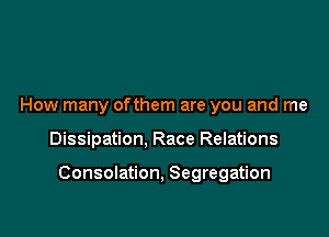 How many ofthem are you and me

Dissipation, Race Relations

Consolation, Segregation