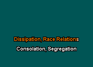 Dissipation, Race Relations

Consolation, Segregation