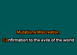 Mutations Miscreation

Confirmation to the evils of the world