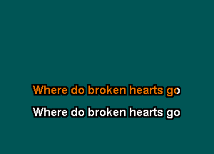 Where do broken hearts go

Where do broken hearts go