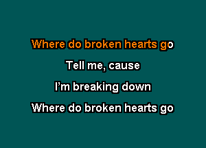 Where do broken hearts go
Tell me, cause

Pm breaking down

Where do broken hearts go